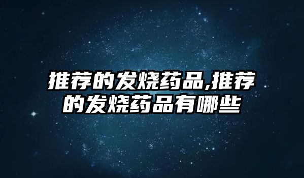 推薦的發(fā)燒藥品,推薦的發(fā)燒藥品有哪些