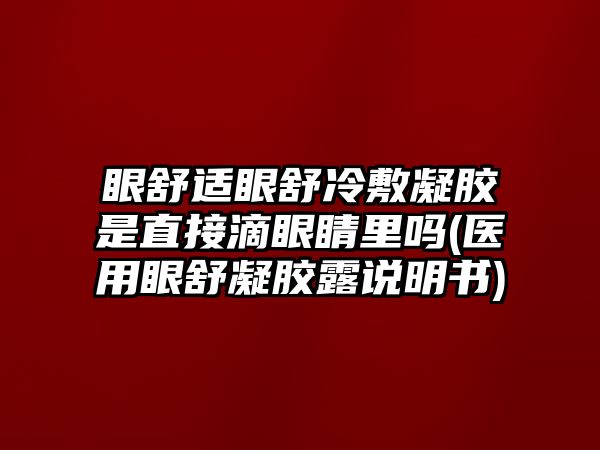 眼舒適眼舒冷敷凝膠是直接滴眼睛里嗎(醫(yī)用眼舒凝膠露說明書)