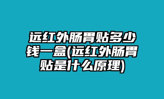 遠紅外腸胃貼多少錢一盒(遠紅外腸胃貼是什么原理)