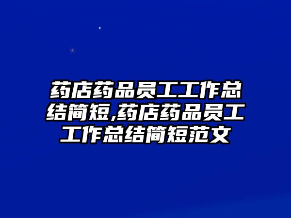 藥店藥品員工工作總結(jié)簡短,藥店藥品員工工作總結(jié)簡短范文