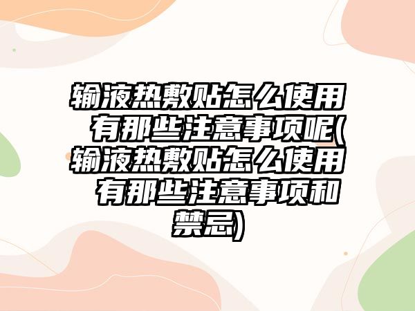 輸液熱敷貼怎么使用 有那些注意事項呢(輸液熱敷貼怎么使用 有那些注意事項和禁忌)