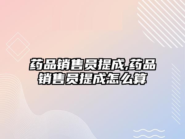 藥品銷售員提成,藥品銷售員提成怎么算