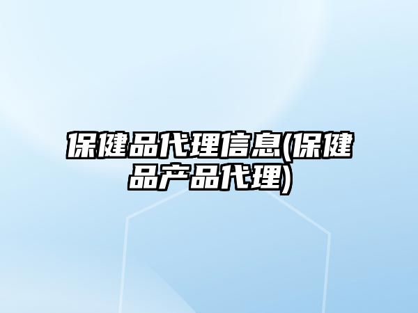 保健品代理信息(保健品產(chǎn)品代理)