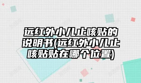 遠(yuǎn)紅外小兒止咳貼的說明書(遠(yuǎn)紅外小兒止咳貼貼在哪個位置)