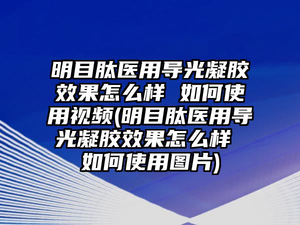 明目肽醫(yī)用導(dǎo)光凝膠效果怎么樣 如何使用視頻(明目肽醫(yī)用導(dǎo)光凝膠效果怎么樣 如何使用圖片)