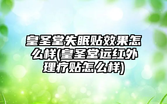 皇圣堂失眠貼效果怎么樣(皇圣堂遠(yuǎn)紅外理療貼怎么樣)