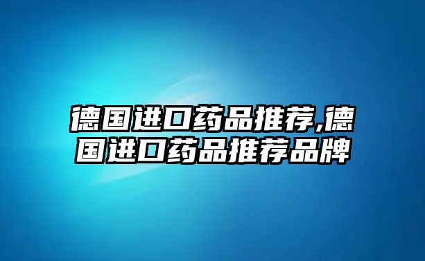 德國進口藥品推薦,德國進口藥品推薦品牌