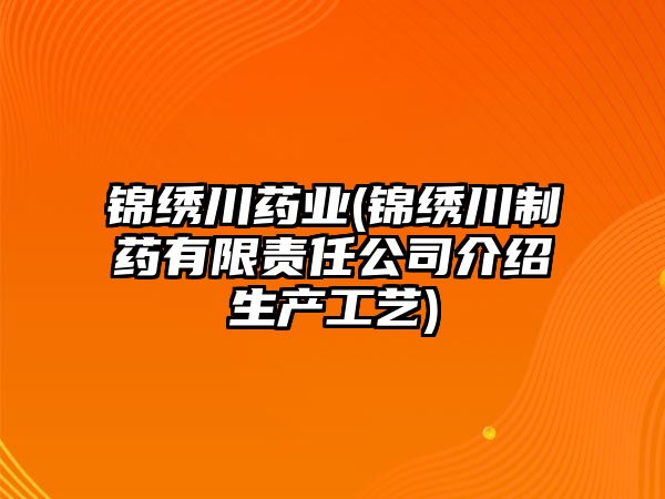 錦繡川藥業(yè)(錦繡川制藥有限責(zé)任公司介紹生產(chǎn)工藝)