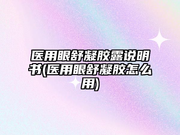 醫(yī)用眼舒凝膠露說明書(醫(yī)用眼舒凝膠怎么用)