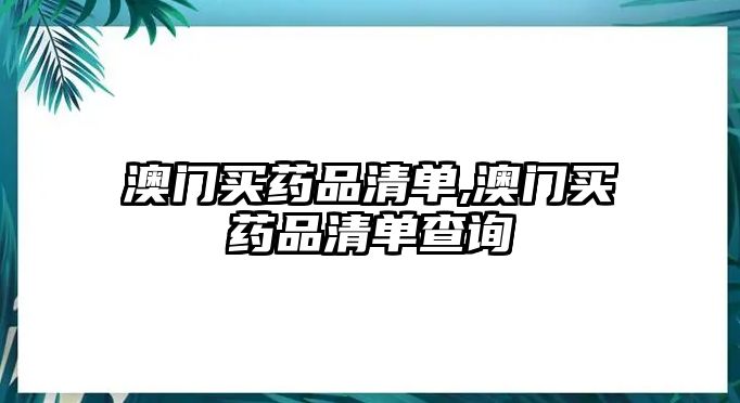 澳門買藥品清單,澳門買藥品清單查詢