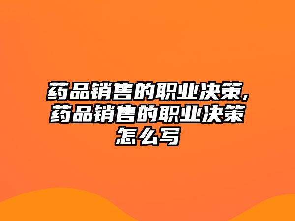 藥品銷售的職業(yè)決策,藥品銷售的職業(yè)決策怎么寫