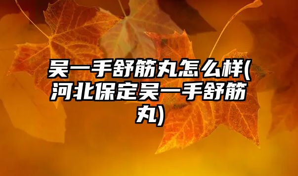 吳一手舒筋丸怎么樣(河北保定吳一手舒筋丸)