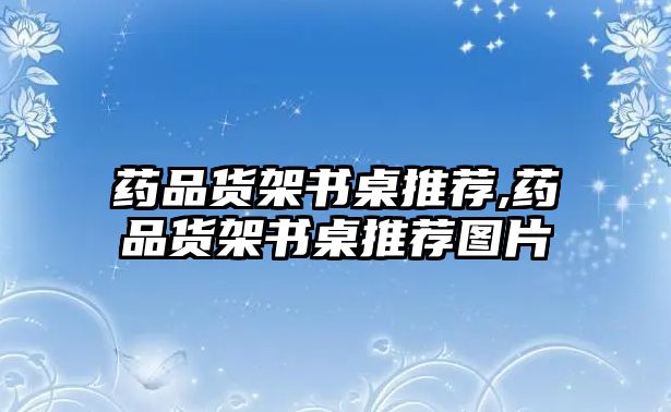 藥品貨架書(shū)桌推薦,藥品貨架書(shū)桌推薦圖片