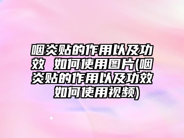 咽炎貼的作用以及功效 如何使用圖片(咽炎貼的作用以及功效 如何使用視頻)