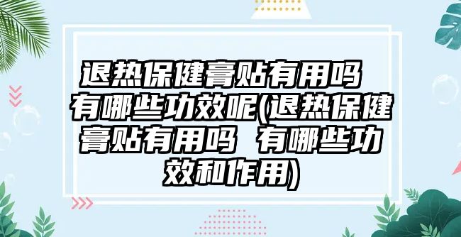 退熱保健膏貼有用嗎 有哪些功效呢(退熱保健膏貼有用嗎 有哪些功效和作用)