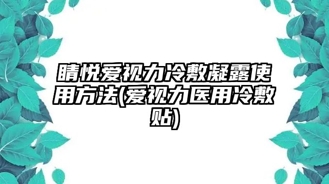 睛悅愛視力冷敷凝露使用方法(愛視力醫(yī)用冷敷貼)