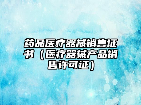 藥品醫(yī)療器械銷售證書（醫(yī)療器械產品銷售許可證）