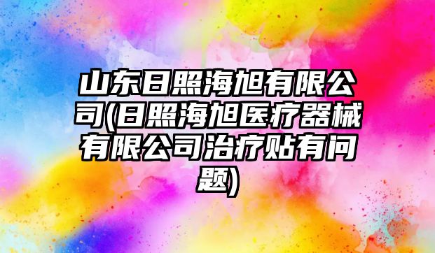 山東日照海旭有限公司(日照海旭醫(yī)療器械有限公司治療貼有問(wèn)題)