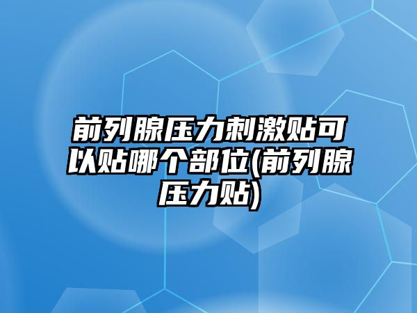 前列腺壓力刺激貼可以貼哪個(gè)部位(前列腺壓力貼)