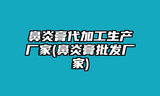 鼻炎膏代加工生產(chǎn)廠家(鼻炎膏批發(fā)廠家)