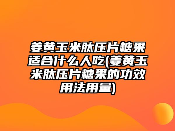 姜黃玉米肽壓片糖果適合什么人吃(姜黃玉米肽壓片糖果的功效用法用量)