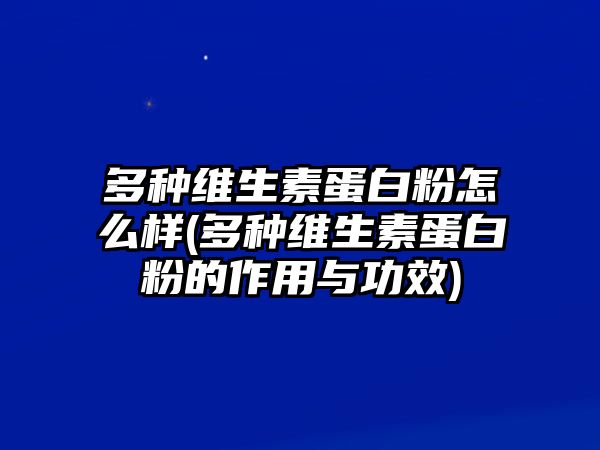 多種維生素蛋白粉怎么樣(多種維生素蛋白粉的作用與功效)