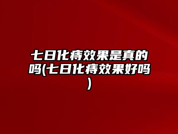 七日化痔效果是真的嗎(七日化痔效果好嗎)