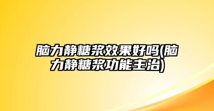 腦力靜糖漿效果好嗎(腦力靜糖漿功能主治)