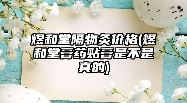 煜和堂隔物灸價(jià)格(煜和堂膏藥貼膏是不是真的)