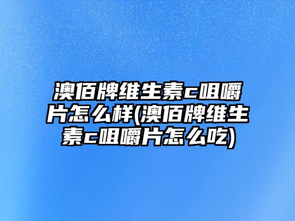 澳佰牌維生素c咀嚼片怎么樣(澳佰牌維生素c咀嚼片怎么吃)