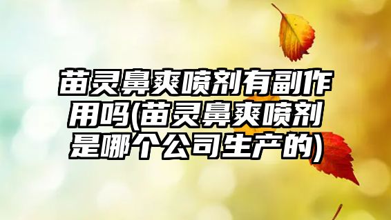 苗靈鼻爽噴劑有副作用嗎(苗靈鼻爽噴劑是哪個公司生產(chǎn)的)