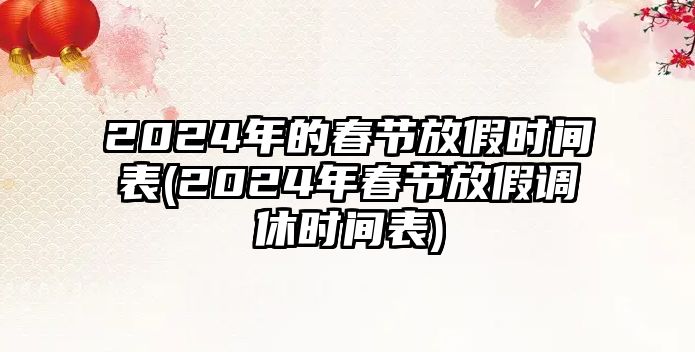 2024年的春節(jié)放假時間表(2024年春節(jié)放假調(diào)休時間表)