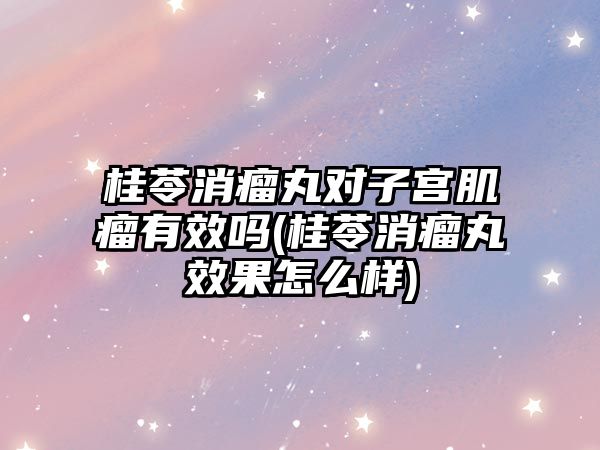 桂苓消瘤丸對子宮肌瘤有效嗎(桂苓消瘤丸效果怎么樣)