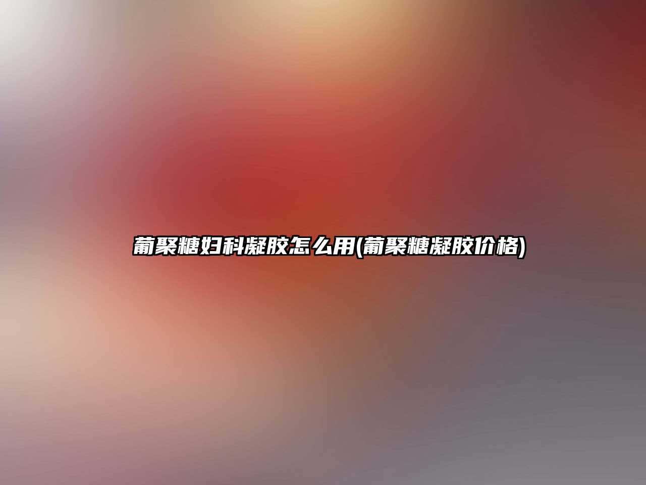 β葡聚糖婦科凝膠怎么用(葡聚糖凝膠價(jià)格)