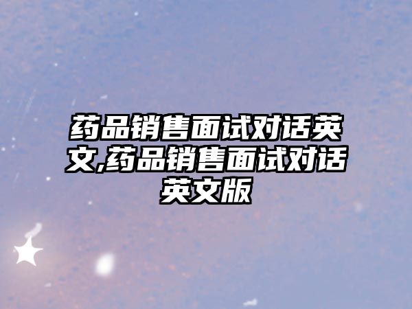 藥品銷售面試對話英文,藥品銷售面試對話英文版