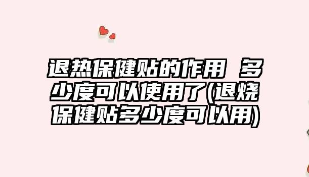 退熱保健貼的作用 多少度可以使用了(退燒保健貼多少度可以用)