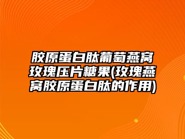 膠原蛋白肽葡萄燕窩玫瑰壓片糖果(玫瑰燕窩膠原蛋白肽的作用)