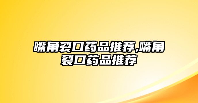 嘴角裂口藥品推薦,嘴角裂口藥品推薦