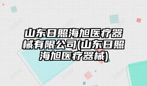 山東日照海旭醫(yī)療器械有限公司(山東日照海旭醫(yī)療器械)