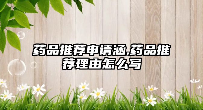 藥品推薦申請涵,藥品推薦理由怎么寫