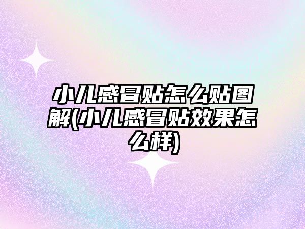 小兒感冒貼怎么貼圖解(小兒感冒貼效果怎么樣)