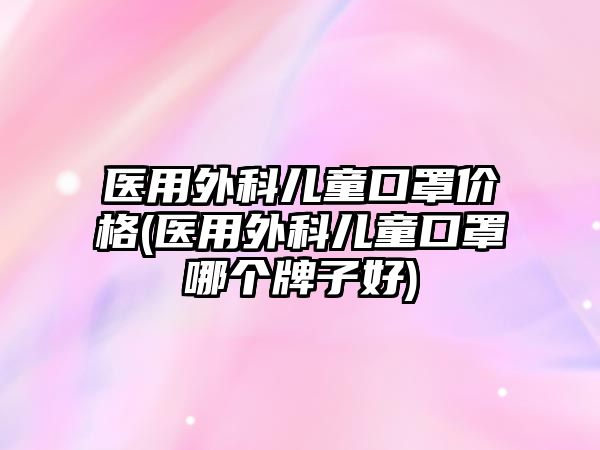 醫(yī)用外科兒童口罩價(jià)格(醫(yī)用外科兒童口罩哪個(gè)牌子好)