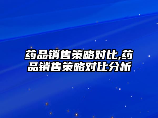 藥品銷售策略對比,藥品銷售策略對比分析