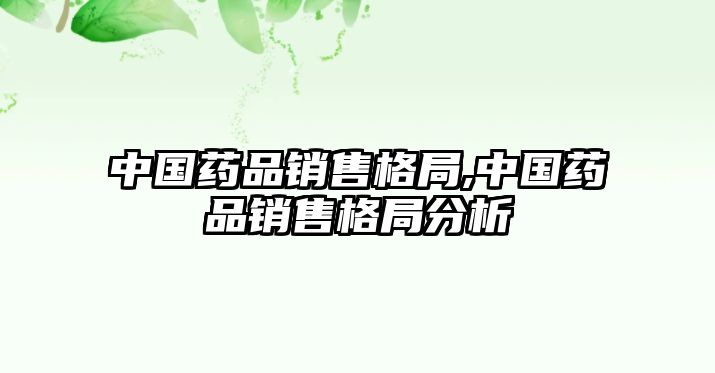 中國藥品銷售格局,中國藥品銷售格局分析