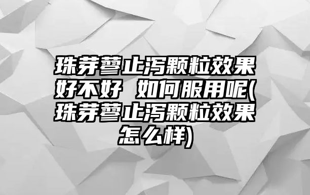 珠芽蓼止瀉顆粒效果好不好 如何服用呢(珠芽蓼止瀉顆粒效果怎么樣)