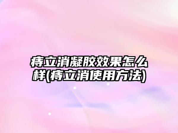 痔立消凝膠效果怎么樣(痔立消使用方法)