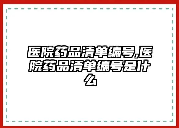 醫(yī)院藥品清單編號(hào),醫(yī)院藥品清單編號(hào)是什么