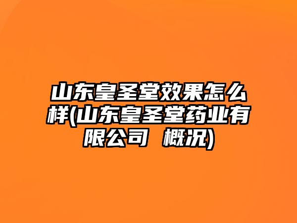 山東皇圣堂效果怎么樣(山東皇圣堂藥業(yè)有限公司 概況)