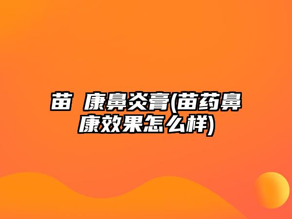 苗瑇康鼻炎膏(苗藥鼻康效果怎么樣)