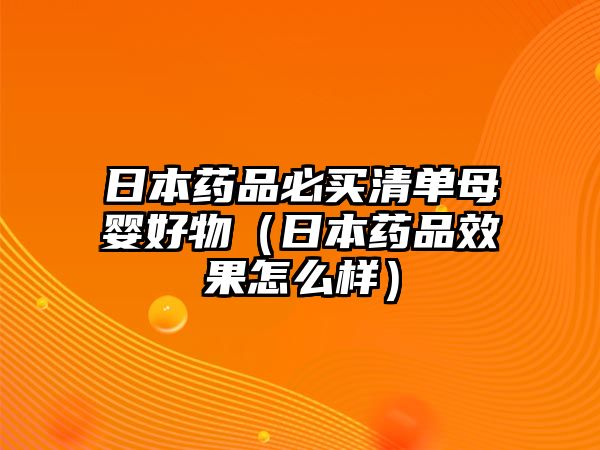 日本藥品必買清單母嬰好物（日本藥品效果怎么樣）